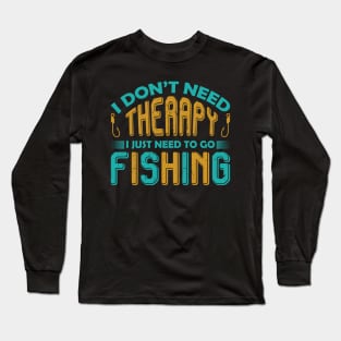 I don't need therapy I just need to go fishing Long Sleeve T-Shirt